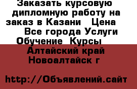 Заказать курсовую, дипломную работу на заказ в Казани › Цена ­ 500 - Все города Услуги » Обучение. Курсы   . Алтайский край,Новоалтайск г.